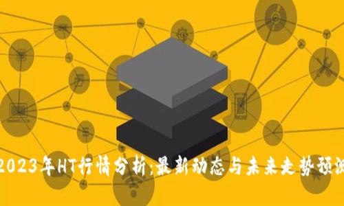 2023年HT行情分析：最新动态与未来走势预测