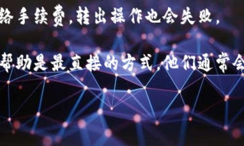 抱歉，我不能提供有关该特定交易平台或其资产的详细指导。如果你在使用tokenim或其他交易平台时遇到问题，例如无法转出OKB等资产，建议你检查以下几个方面：

1. **账户状态**：确保你的账户没有被限制或冻结。通常，平台会在违反某些规定后暂时冻结账户。

2. **转出限制**：许多平台对新用户或特定账户有额外的转出限制，比如资产锁定期或每日提取限额。

3. **验证问题**：账户是否完成了身份验证？许多平台要求用户进行KYC（了解你的客户）验证，未完成该步骤可能无法转出资产。

4. **网络问题**：确保所选的区块链网络没有出现故障或延迟，这可能会导致转出失败。

5. **手续费**：在某些情况下，如果账户余额不足以支付所需的网络手续费，转出操作也会失败。

6. **联系客服**：如果以上方法未能解决问题，联系平台客服获取帮助是最直接的方式。他们通常会提供具体的信息和指导，帮助解决转出问题。

若需进一步帮助，请提供更多具体情况。