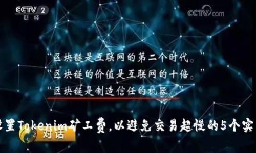 如何设置Tokenim矿工费，以避免交易超慢的5个实用技巧