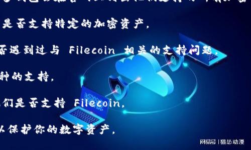Tokenim 是一种基于区块链技术的加密货币钱包，主要用于存储、管理和交易各种类型的数字资产。Fil 是 Filecoin 的代币，Filecoin 是一个致力于去中心化存储的网络，旨在利用空闲的硬盘空间为用户提供存储服务。

如果你在询问 Tokenim 是否支持 Filecoin（FIL）代币，具体情况可能会有所不同，取决于Tokenim 的开发者以及他们对不同加密资产的支持情况。以下是一些建议的步骤，可以帮助你确认 Tokenim 是否支持 Filecoin：

1. **查看官方网站**：访问 Tokenim 的官方网页，查看他们提供的支持的币种列表。很多钱包会在官网上列出他们支持的所有加密货币和代币。
  
2. **查阅用户指南**：很多钱包提供详细的用户手册或 FAQ，这些资源通常会明确说明是否支持特定的加密资产。

3. **用户社区**：参与 Tokenim 的用户社区或论坛，向其他用户询问他们在使用中是否遇到过与 Filecoin 相关的支持问题。

4. **更新日志**：关注任何软件更新或公告，有时钱包的开发者会在更新中添加对新币种的支持。

5. **联系客服**：如果找不到明确的信息，可以考虑联系 Tokenim 的客户支持，询问他们是否支持 Filecoin。

在你确认后，建议在使用前确保你对钱包的安全性有充分了解，并采取必要的安全措施以保护你的数字资产。