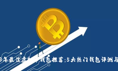 2023年最佳虚拟币钱包推荐：5大热门钱包评测与比较