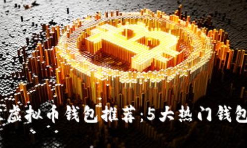 2023年最佳虚拟币钱包推荐：5大热门钱包评测与比较