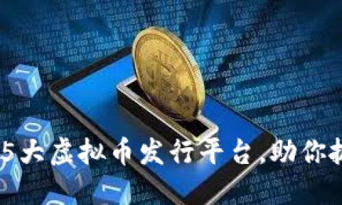 2023年最值得关注的5大虚拟币发行平台，助你抓住数字货币投资机遇