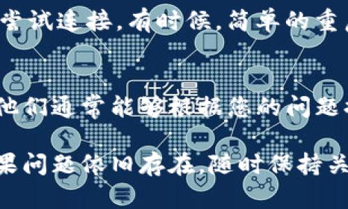 如果您在使用Tokenim时遇到连接失败的问题，可以按照以下步骤进行排查和修复：

检查网络连接
首先，确保您的互联网连接正常。您可以尝试访问其他网站，或者重启路由器来排除网络故障的可能性。

服务器状态
有时候，服务端出现问题也会导致连接失败。您可以访问Tokenim的官方网站或者社交媒体平台，查看是否有维护公告或服务中断的信息。

浏览器兼容性
确保您使用的浏览器是最新版本，某些旧版本的浏览器可能导致应用程序无法正常运作。尝试清理浏览器缓存或换用不同的浏览器访问Tokenim。

防火墙或安全软件设置
有些防火墙或安全软件可能会限制访问某些网站。检查您的防火墙设置，确保Tokenim并未被列入限制访问的清单中。您可以暂时关闭这些安全软件，看看连接是否恢复。

API密钥或账户设置
如果您在使用Tokenim进行开发，确保您的API密钥是正确的，且没有过期。同时，检查您的账户设置，确认您具备所需的权限和配额。

重试尝试
如果以上步骤都未能解决问题，可以尝试重新启动计算机或设备，再次尝试连接。有时候，简单的重启可以解决不少临时的连接问题。

联系客服或技术支持
如果您依然无法解决连接问题，可以联系Tokenim的客服或技术支持。他们通常能够根据您的问题提供更专业的帮助，协助您解决连接失败的原因。

通过以上几个步骤，通常能够找到并解决Tokenim连接失败的原因。如果问题依旧存在，随时保持关注相关公告或社区动态，以便获取即时的更新信息。