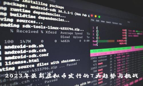 2023年最新虚拟币发行的7大趋势与挑战