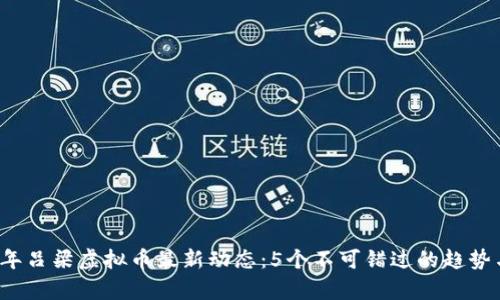 2023年吕梁虚拟币最新动态：5个不可错过的趋势与分析