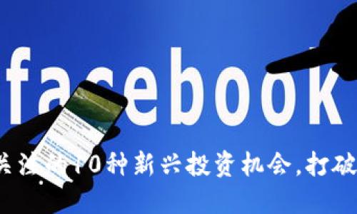 2023年值得关注的10种新兴投资机会，打破虚拟币的界限