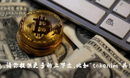 看起来你提到的“tokenim”可能是一个特定的应用程序或平台。为了准确回答你的问题，我需要更多的信息。请你提供更多的上下文，比如“tokenim”具体指的是什么，它的功能或用途，或者你在使用它的过程中遇到了什么样的问题。这样我才能更好地帮助你。