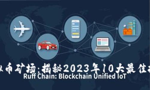山西虚拟币矿场：揭秘2023年10大最佳投资机会