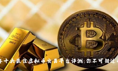 2023年十大最佳虚拟币交易平台评测：你不可错过的选择!
