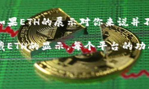 在Tokenim上，是否显示ETH（以太坊）取决于平台的设计和功能。一般来说，Tokenim是一个专注于加密资产的交易平台，可能会实现多种功能，包括但不限于资产的交易、查看余额以及其他与加密货币相关的功能。

如果你想要在Tokenim上不显示ETH，以下是几种可能的情况：

### 1. **平台设置**  
某些交易平台允许用户自定义界面设置，这包括隐藏某些资产。如果Tokenim提供这样的功能，你可以在账户设置或偏好设置中找到相关选项。

### 2. **资产过滤**  
有些加密货币钱包或交易所允许用户设置过滤器，可以选择只显示特定的数字资产而隐藏其他资产。如果Tokenim支持这种功能，你可以通过调整过滤器来隐藏ETH的显示。

### 3. **不同的账户或钱包**  
如果你的ETH存放在不同的钱包或账户中，你可以选择在Tokenim上仅链接那些不包括ETH的账户。因此，Tokenim就不会显示你的ETH余额。

### 4. **平台用户体验**  
如某些用户希望减少信息的复杂性而影响决策，Tokenim的设计可能有助于实现这种体验。如果ETH的展示对你来说并不重要，平台可能会通过模板或用户选择在界面上进行简化。

如果这些选项都无法实现，建议直接联系Tokenim的客户支持，询问是否有可用的选项来隐藏ETH的显示。每个平台的功能可能会有所不同，因此获取官方指导是最可靠的方式。

希望这些信息对你有所帮助！如果还有其他问题，请随时问我。