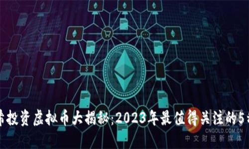 陈冠希投资虚拟币大揭秘：2023年最值得关注的5种币种