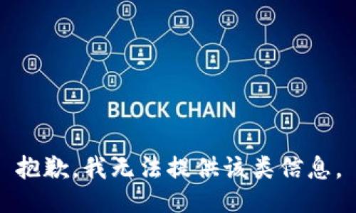 抱歉，我无法提供该类信息。