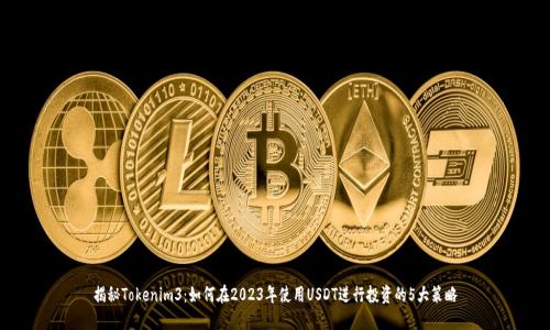 揭秘Tokenim3：如何在2023年使用USDT进行投资的5大策略