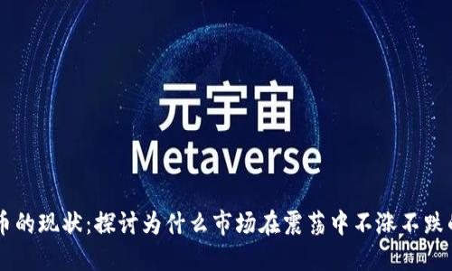 关于虚拟币的现状：探讨为什么市场在震荡中不涨不跌的五大原因