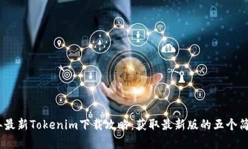 2023年最新Tokenim下载攻略：获取最新版的五个简单步骤