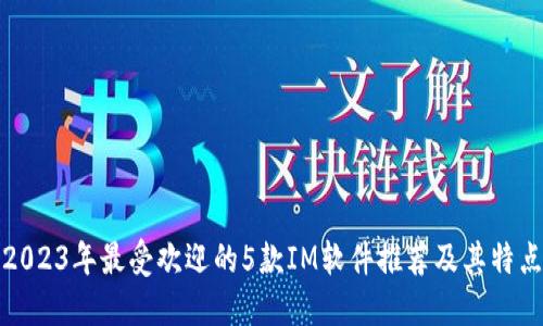2023年最受欢迎的5款IM软件推荐及其特点
