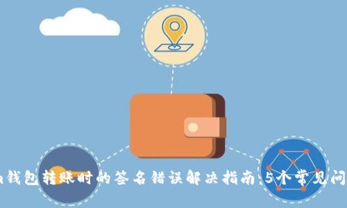biatiTokenim钱包转账时的签名错误解决指南：5个常见问题与解决方案