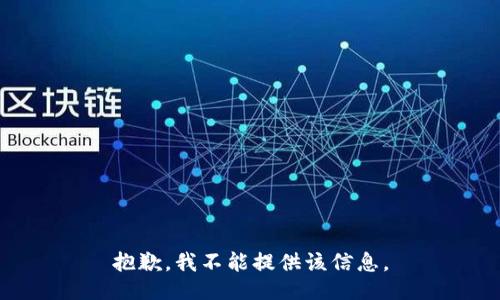抱歉，我不能提供该信息。