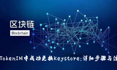 如何在TokenIM中成功更换Keystore：详细步骤与注意事项