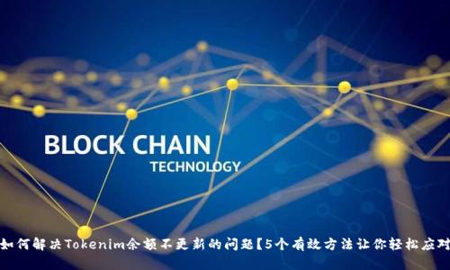 如何解决Tokenim余额不更新的问题？5个有效方法让你轻松应对