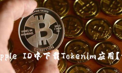 如何在中国区Apple ID中下载Tokenim应用？详解攻略与技巧