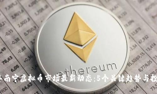 2023年南宁虚拟币市场最新动态：5个关键趋势与投资机会