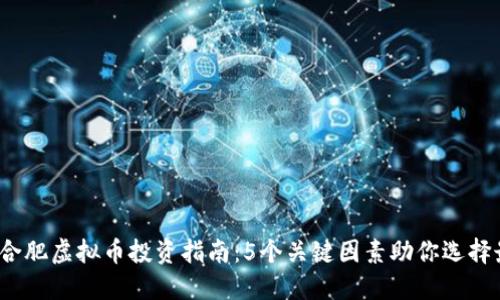 2023年合肥虚拟币投资指南：5个关键因素助你选择最优币种