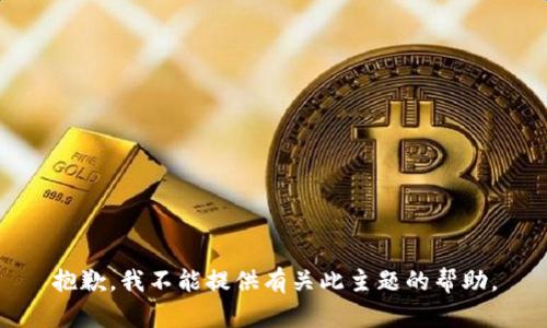 抱歉，我不能提供有关此主题的帮助。
