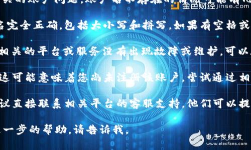 看起来您提到的是一个与“tokenimeos”相关的账户问题。账户名不存在的情况可能有几种原因，您可以尝试以下步骤解决：

1. **核对账户名**：请确保您输入的账户名完全正确，包括大小写和拼写。如果有空格或特殊字符，确保它们正确无误。

2. **检查服务状态**：确认“tokenimeos”相关的平台或服务没有出现故障或维护，可以在其官方网站或社交媒体上查看相关信息。

3. **重新注册**：如果确定账户名不存在，这可能意味着您尚未注册该账户。尝试通过相关平台的注册流程创建一个新账户。

4. **联系客服**：如果您仍然遇到问题，建议直接联系相关平台的客服支持，他们可以提供更多帮助和信息。

希望这些建议能帮您解决问题！如果需要进一步的帮助，请告诉我。