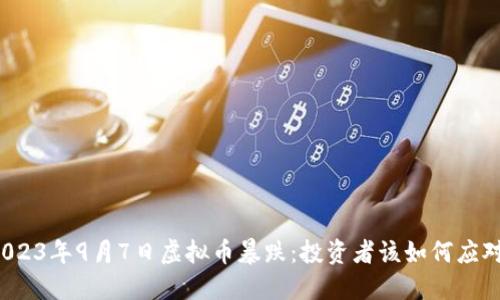 2023年9月7日虚拟币暴跌：投资者该如何应对？