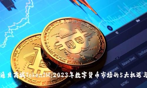 了解通贝商城TokenIM：2023年数字货币市场的5大机遇与挑战