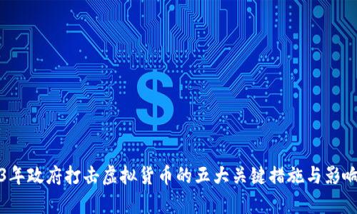 2023年政府打击虚拟货币的五大关键措施与影响分析