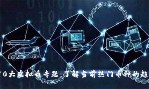2023年10大虚拟币专题：了解当前热门币种的趋势与技术
