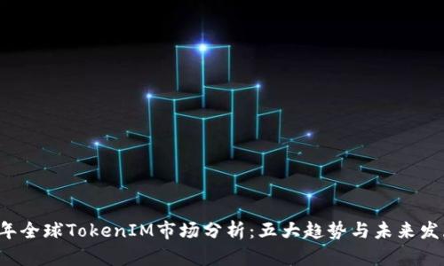 2023年全球TokenIM市场分析：五大趋势与未来发展潜力