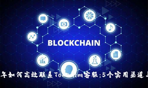 2023年如何高效联系Tokenim客服：5个实用渠道与技巧