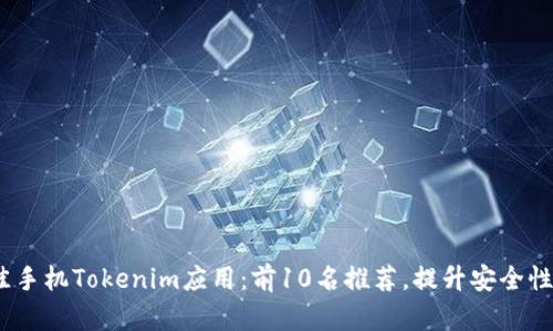 2023年最佳手机Tokenim应用：前10名推荐，提升安全性的完美选择