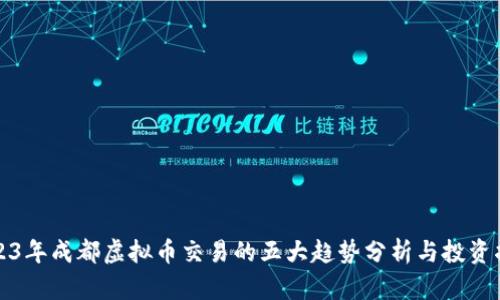 2023年成都虚拟币交易的五大趋势分析与投资指南
