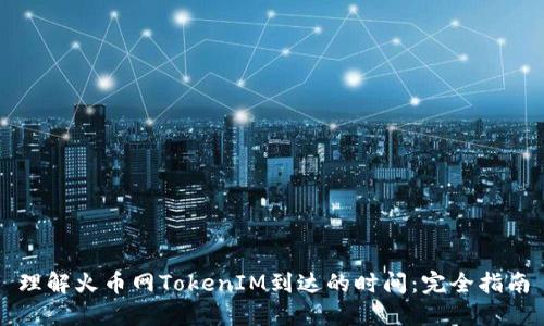 理解火币网TokenIM到达的时间：完全指南