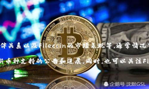 关于Tokenim何时会接受Filecoin（FIL）的支付或交易，这通常取决于多个因素，包括Tokenim的市场策略、合作伙伴关系以及Filecoin的市场表现等。通常情况下，交易所会根据用户需求、市场情况和技术整合能力来决定添加或支持新的数字资产。

为了获取最准确的信息，您可以直接访问Tokenim的官方网站或其官方社交媒体渠道。这些平台常常会发布有关新币种支持的公告和进展。同时，也可以关注Filecoin的社区动态和相关论坛，这样能帮助您更及时地了解Filecoin的最新消息以及它在各大交易所的接受程度。

如果你有更具体的需求或问题，或者需要深入了解Tokenim及Filecoin的某些功能或特点，欢迎提供更多信息。
