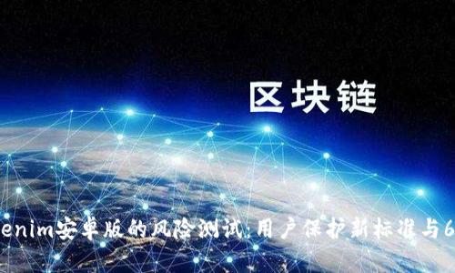 2023年Tokenim安卓版的风险测试：用户保护新标准与6大安全隐患