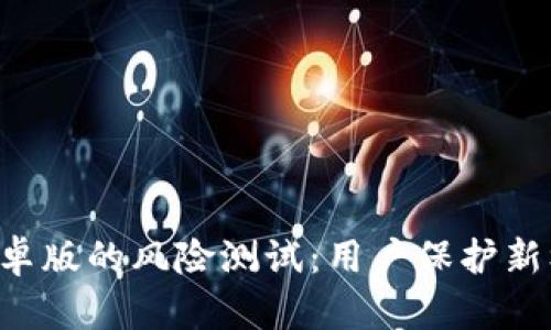 2023年Tokenim安卓版的风险测试：用户保护新标准与6大安全隐患