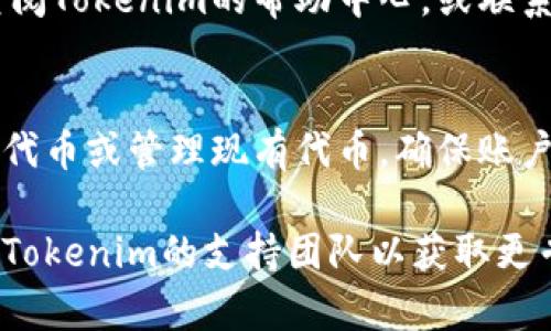 要取消在Tokenim（例如Token Im进行的代币创建和管理平台）上添加的代币，您可以按照以下步骤进行操作。请注意，具体步骤可能会因平台的更新而有所不同，因此建议查看平台的官方指南或支持页面以获取最新的信息。

### 访问Tokenim平台
首先，您需要登录到您在Tokenim上的账号。确保使用与您添加代币时相同的账户登录，以便获取完整的控制权限。登录后，您会看到仪表盘，显示您所有的代币和相关信息。

### 找到您要取消的代币
在仪表盘上，您将看到一个代币列表，包括您创建的所有代币。浏览这个列表，找到您想要取消添加的代币。通常，代币会按名称或创建时间排列，以便查找。

### 访问代币管理页面
点击您想要取消的代币名称，进入该代币的详细管理页面。这里您可以查看该代币的所有信息，包括合约地址、总供应量、持有者信息等。

### 选择取消或者删除选项
在代币管理页面，寻找“取消添加”或“删除”的按钮。此按钮的位置会因平台的设计不同而有所不同，有可能在页面的右上角或者下方。点击该按钮后，系统可能会提示您确认这一操作，以确保您不会误删。

### 确认操作
一旦点击了取消或者删除选项，平台通常会要求您确认这一决定。在确认窗口中，您可能需要再次输入您的账户密码，以验证您的身份。确保仔细阅读确认信息，以防止误操作。

### 事务完成后的通知
完成取消操作后，Tokenim通常会向您发送一条确认消息，通知您代币已经成功被取消或删除。您可以在代币列表中确认该代币是否仍然存在。如果看不到该代币，则说明取消操作已成功完成。

### 处理可能的问题
如果在取消代币过程中遇到任何问题，例如找不到取消按钮、无法确认操作或其他技术问题，请查阅Tokenim的帮助中心，或联系他们的客户服务支持。提供尽量详细的信息，以帮助他们快速解决您的问题。

### 总结与后续步骤
取消未使用的代币是保持您的Tokenim账户整洁、有效的好方法。完成取消后，您可以继续创建新代币或管理现有代币，确保账户的信息最新且与您的需求相匹配。

通过这些步骤，您应当能够轻松地取消在Tokenim上添加的代币。如果您仍有疑问，建议直接联系Tokenim的支持团队以获取更专业的帮助。