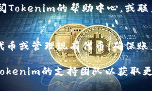 要取消在Tokenim（例如Token Im进行的代币创建和管理平台）上添加的代币，您可以按照以下步骤进行操作。请注意，具体步骤可能会因平台的更新而有所不同，因此建议查看平台的官方指南或支持页面以获取最新的信息。

### 访问Tokenim平台
首先，您需要登录到您在Tokenim上的账号。确保使用与您添加代币时相同的账户登录，以便获取完整的控制权限。登录后，您会看到仪表盘，显示您所有的代币和相关信息。

### 找到您要取消的代币
在仪表盘上，您将看到一个代币列表，包括您创建的所有代币。浏览这个列表，找到您想要取消添加的代币。通常，代币会按名称或创建时间排列，以便查找。

### 访问代币管理页面
点击您想要取消的代币名称，进入该代币的详细管理页面。这里您可以查看该代币的所有信息，包括合约地址、总供应量、持有者信息等。

### 选择取消或者删除选项
在代币管理页面，寻找“取消添加”或“删除”的按钮。此按钮的位置会因平台的设计不同而有所不同，有可能在页面的右上角或者下方。点击该按钮后，系统可能会提示您确认这一操作，以确保您不会误删。

### 确认操作
一旦点击了取消或者删除选项，平台通常会要求您确认这一决定。在确认窗口中，您可能需要再次输入您的账户密码，以验证您的身份。确保仔细阅读确认信息，以防止误操作。

### 事务完成后的通知
完成取消操作后，Tokenim通常会向您发送一条确认消息，通知您代币已经成功被取消或删除。您可以在代币列表中确认该代币是否仍然存在。如果看不到该代币，则说明取消操作已成功完成。

### 处理可能的问题
如果在取消代币过程中遇到任何问题，例如找不到取消按钮、无法确认操作或其他技术问题，请查阅Tokenim的帮助中心，或联系他们的客户服务支持。提供尽量详细的信息，以帮助他们快速解决您的问题。

### 总结与后续步骤
取消未使用的代币是保持您的Tokenim账户整洁、有效的好方法。完成取消后，您可以继续创建新代币或管理现有代币，确保账户的信息最新且与您的需求相匹配。

通过这些步骤，您应当能够轻松地取消在Tokenim上添加的代币。如果您仍有疑问，建议直接联系Tokenim的支持团队以获取更专业的帮助。