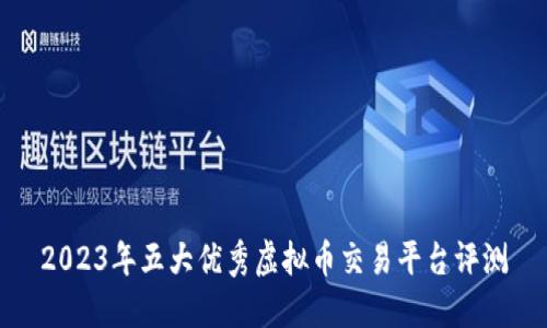 2023年五大优秀虚拟币交易平台评测