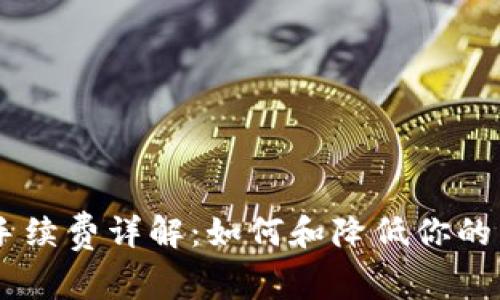 Tokenim手续费详解：如何和降低你的交易成本？