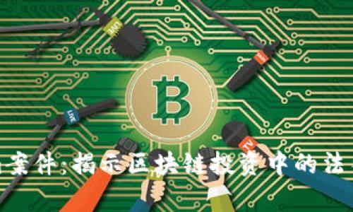 深度解析Tokenim案件：揭示区块链投资中的法律风险与未来趋势
