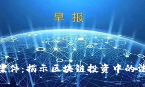 深度解析Tokenim案件：揭示区块链投资中的法律风险与未来趋势