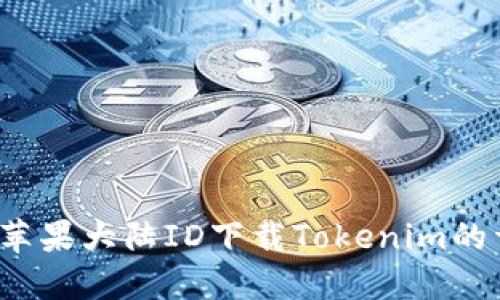 2023年苹果大陆ID下载Tokenim的详细指南
