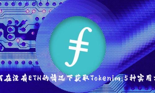 如何在没有ETH的情况下获取Tokenim：5种实用方式